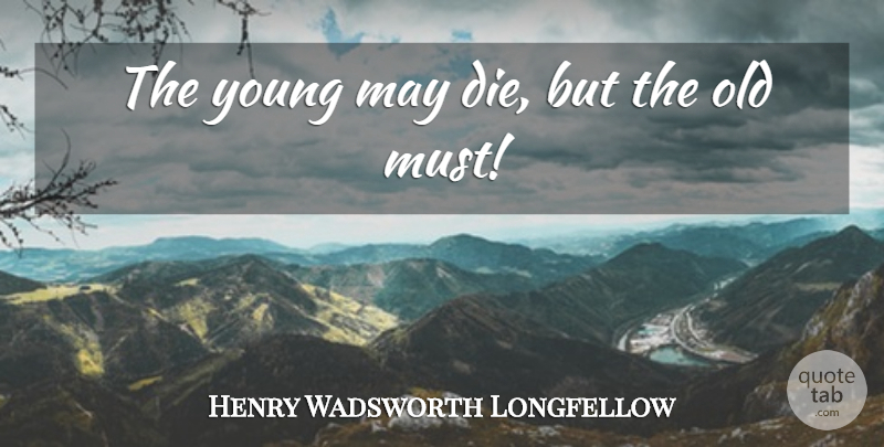 Henry Wadsworth Longfellow Quote About Death, May, Young: The Young May Die But...
