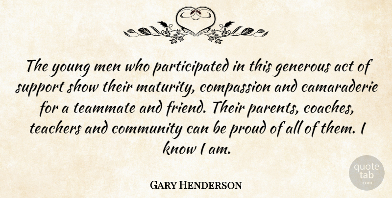 Gary Henderson Quote About Act, Community, Compassion, Generous, Men: The Young Men Who Participated...