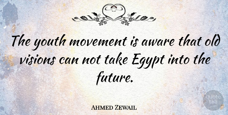 Ahmed Zewail Quote About Aware, Egypt, Future, Movement, Visions: The Youth Movement Is Aware...