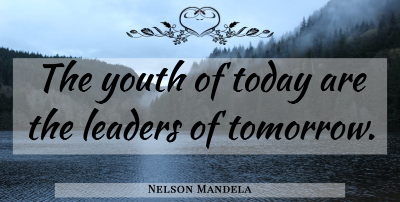 Nelson Mandela Quote About Leaders Of Tomorrow, Youth Of Today, Leader: The Youth Of Today Are...