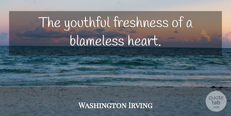 Washington Irving Quote About Heart, Youth, Blameless: The Youthful Freshness Of A...