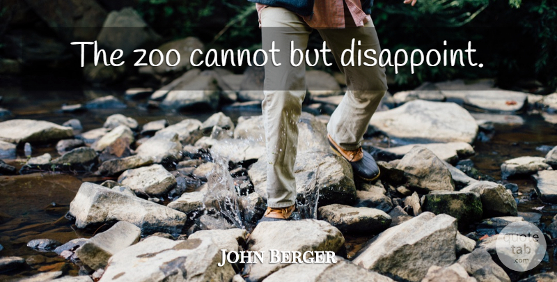 John Berger Quote About Zoos, Animal, Disappoint: The Zoo Cannot But Disappoint...