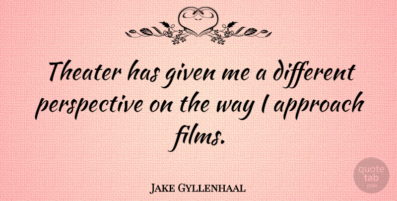 Jake Gyllenhaal Quote About Perspective, Way, Different: Theater Has Given Me A...