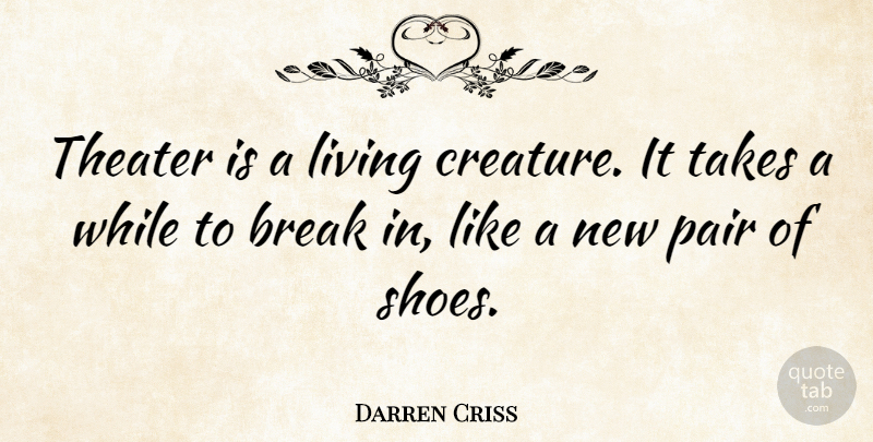 Darren Criss Quote About Break, Living, Pair, Takes, Theater: Theater Is A Living Creature...