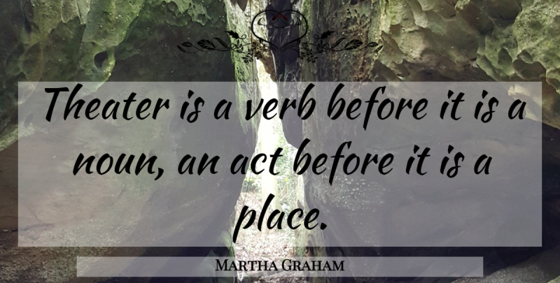 Martha Graham Quote About Nouns, Verbs, Theater: Theater Is A Verb Before...