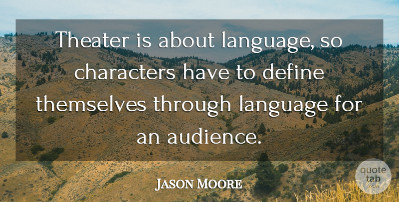 Jason Moore Quote About Characters, Define, Language, Theater, Themselves: Theater Is About Language So...