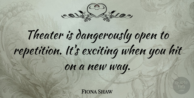 Fiona Shaw Quote About Exciting, Hit, Open, Theater: Theater Is Dangerously Open To...