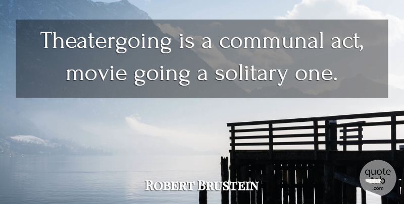 Robert Brustein Quote About Communal, Solitary: Theatergoing Is A Communal Act...