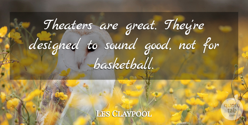 Les Claypool Quote About Basketball, Sound, Theater: Theaters Are Great Theyre Designed...