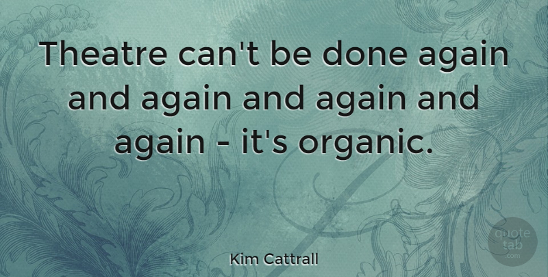 Kim Cattrall Quote About Theatre, Done, Again And Again: Theatre Cant Be Done Again...