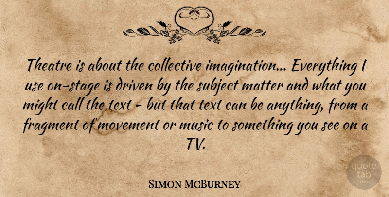 Simon McBurney Quote About Call, Collective, Driven, Fragment, Matter: Theatre Is About The Collective...
