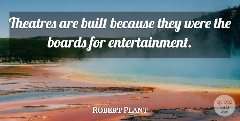 Robert Plant Quote About Theatre, Entertainment, Boards: Theatres Are Built Because They...