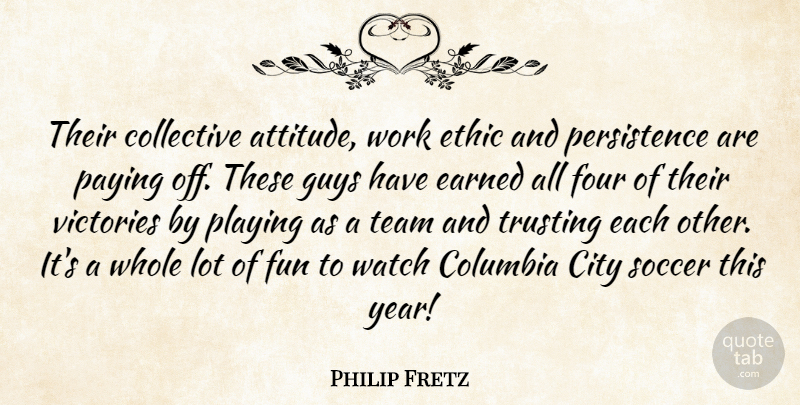 Philip Fretz Quote About City, Collective, Columbia, Earned, Ethic: Their Collective Attitude Work Ethic...