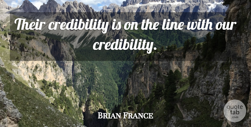 Brian France Quote About Line: Their Credibility Is On The...