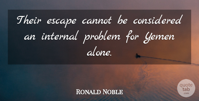Ronald Noble Quote About Cannot, Considered, Escape, Internal, Problem: Their Escape Cannot Be Considered...