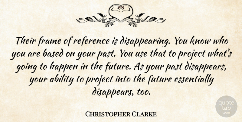 Christopher Clarke Quote About Ability, Based, Frame, Future, Happen: Their Frame Of Reference Is...