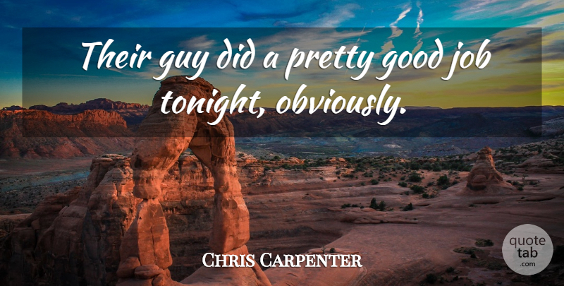 Chris Carpenter Quote About Good, Guy, Job: Their Guy Did A Pretty...