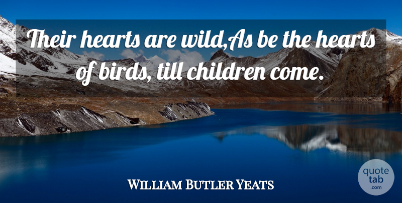William Butler Yeats Quote About Children, Hearts, Till: Their Hearts Are Wild As...