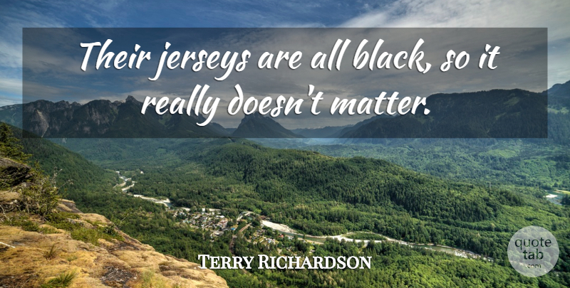 Terry Richardson Quote About undefined: Their Jerseys Are All Black...