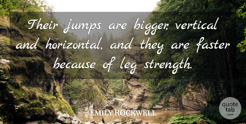 Emily Rockwell Quote About Faster, Jumps, Leg, Strength, Vertical: Their Jumps Are Bigger Vertical...