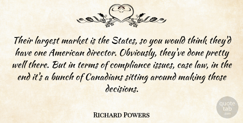 Richard Powers Quote About Bunch, Canadians, Case, Compliance, Largest: Their Largest Market Is The...