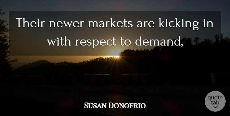 Susan Donofrio Quote About Kicking, Markets, Respect: Their Newer Markets Are Kicking...