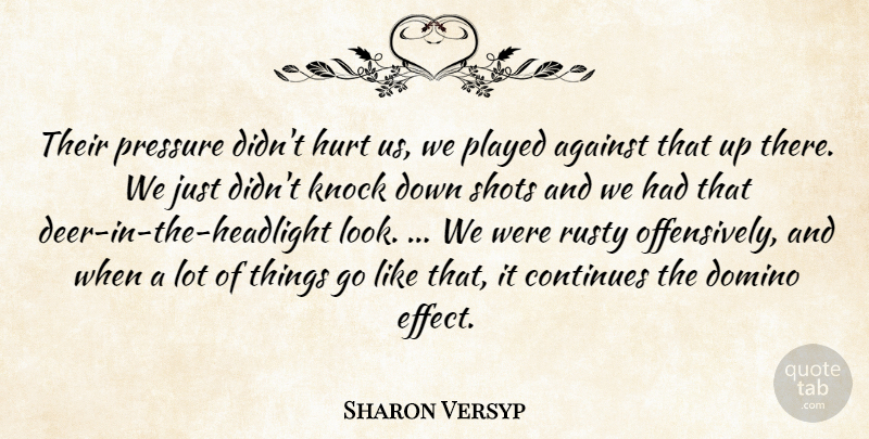 Sharon Versyp Quote About Against, Continues, Domino, Hurt, Knock: Their Pressure Didnt Hurt Us...