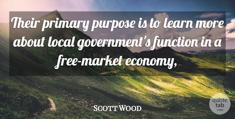 Scott Wood Quote About Function, Learn, Local, Primary, Purpose: Their Primary Purpose Is To...