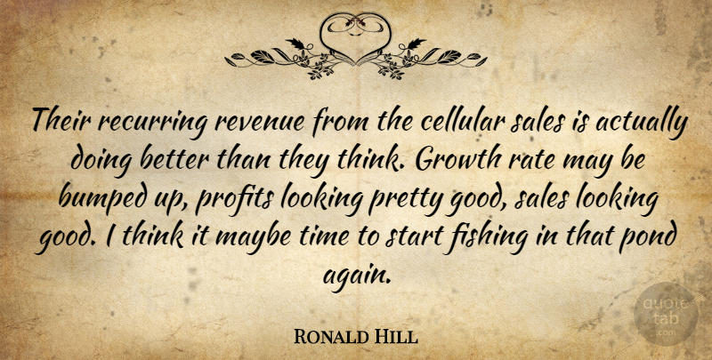 Ronald Hill Quote About Bumped, Fishing, Growth, Looking, Maybe: Their Recurring Revenue From The...