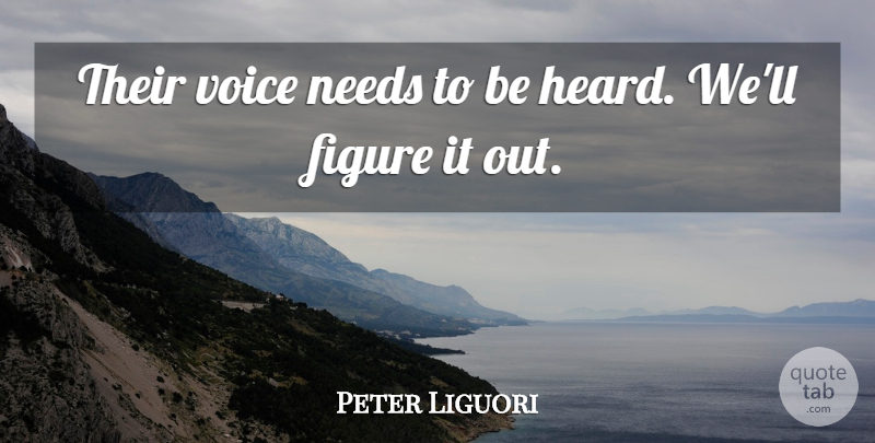 Peter Liguori Quote About Figure, Needs, Voice: Their Voice Needs To Be...