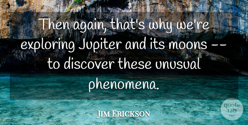 Jim Erickson Quote About Discover, Exploring, Jupiter, Unusual: Then Again Thats Why Were...
