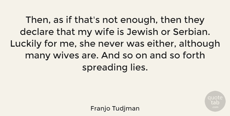 Franjo Tudjman Quote About Although, Declare, Forth, Luckily, Spreading: Then As If Thats Not...