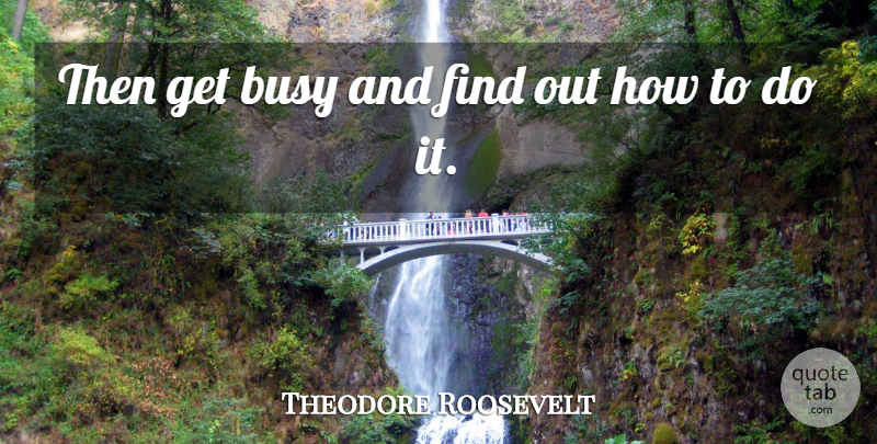 Theodore Roosevelt Quote About Inspirational, Entrepreneur, Time Management: Then Get Busy And Find...