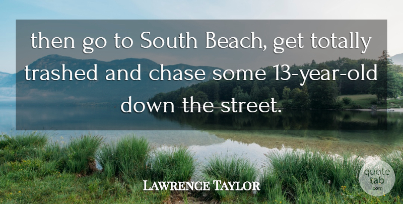 Lawrence Taylor Quote About Chase, South, Totally, Trashed: Then Go To South Beach...