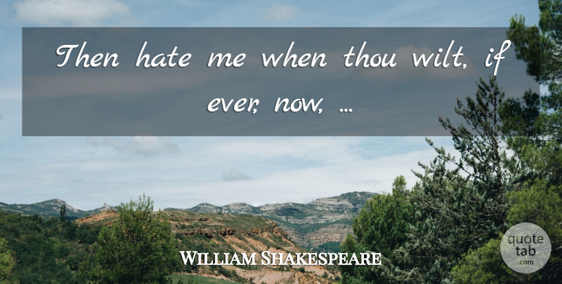 William Shakespeare Quote About Sad, Hate, Ifs: Then Hate Me When Thou...