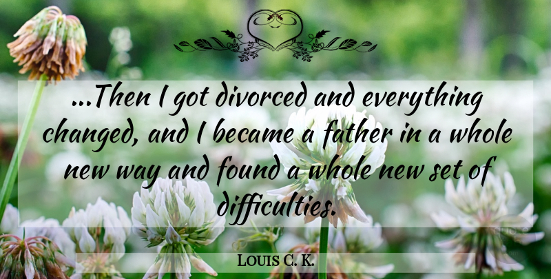 Louis C. K. Quote About Dad, Father, Way: Then I Got Divorced And...