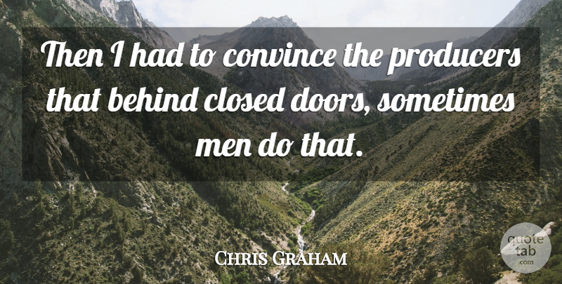 Chris Graham Quote About Behind, Closed, Convince, Men, Producers: Then I Had To Convince...