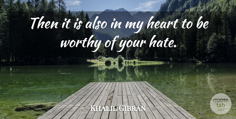 Khalil Gibran Quote About Hate, Heart, My Heart: Then It Is Also In...