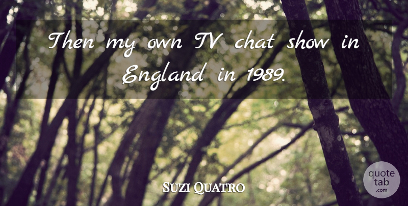 Suzi Quatro Quote About Chat, England, Tv: Then My Own Tv Chat...