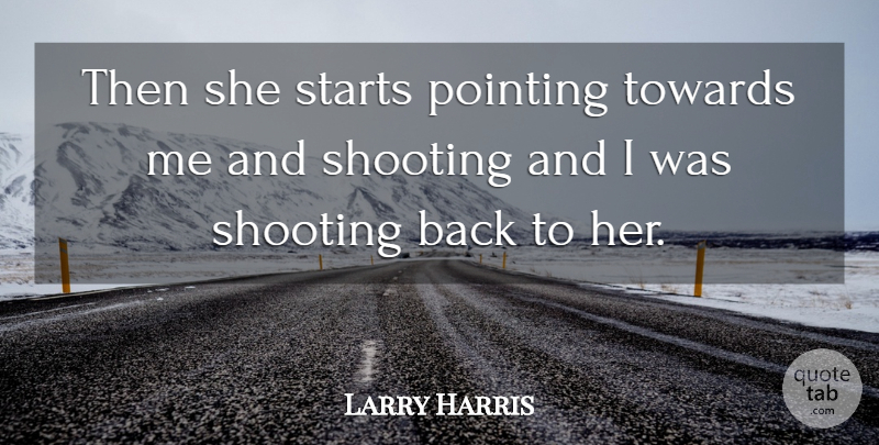 Larry Harris Quote About Pointing, Shooting, Starts, Towards: Then She Starts Pointing Towards...