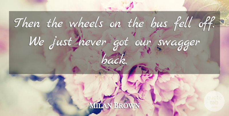 Milan Brown Quote About Bus, Fell, Swagger, Wheels: Then The Wheels On The...