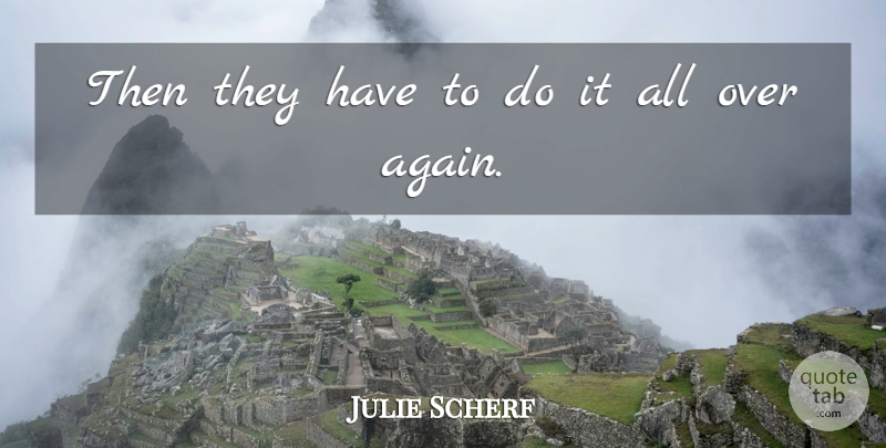 Julie Scherf Quote About undefined: Then They Have To Do...