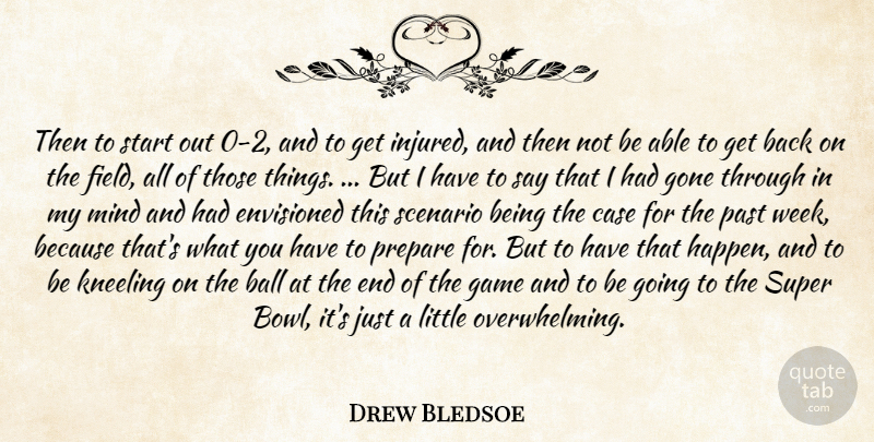 Drew Bledsoe Quote About Ball, Case, Envisioned, Game, Gone: Then To Start Out 0...