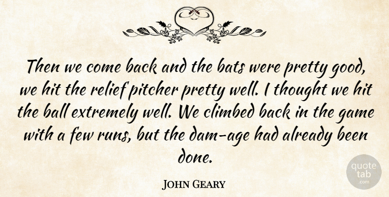 John Geary Quote About Ball, Bats, Climbed, Extremely, Few: Then We Come Back And...
