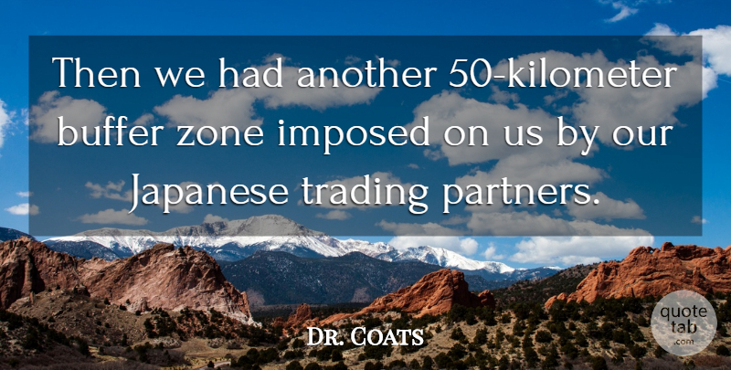Dr. Coats Quote About Buffer, Imposed, Japanese, Trading, Zone: Then We Had Another 50...