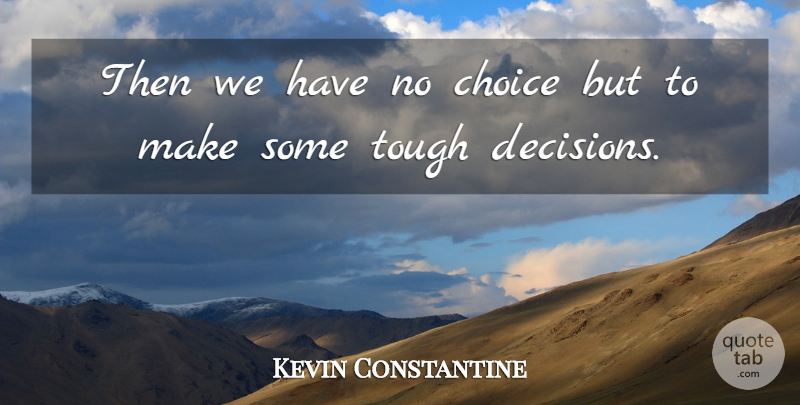 Kevin Constantine Quote About Choice, Tough: Then We Have No Choice...