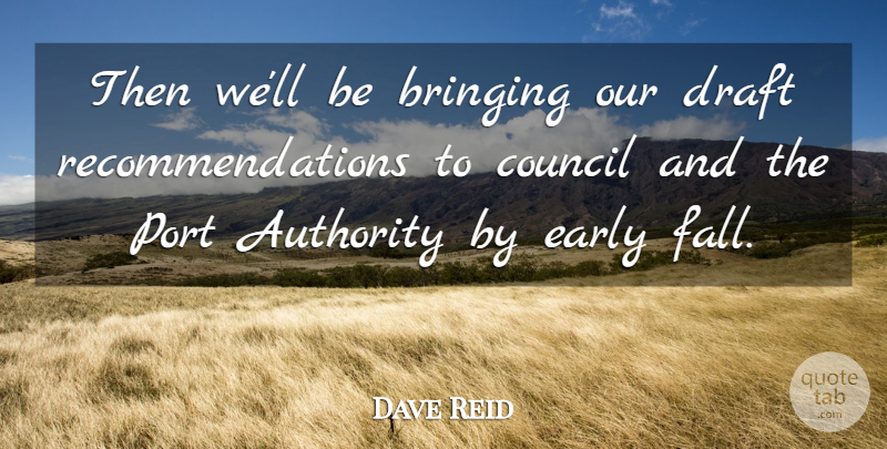 Dave Reid Quote About Authority, Bringing, Council, Draft, Early: Then Well Be Bringing Our...