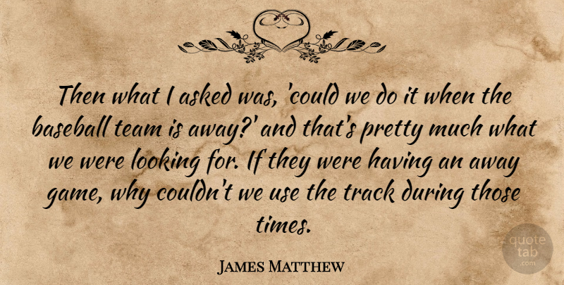 James Matthew Quote About Asked, Baseball, Looking, Team, Track: Then What I Asked Was...