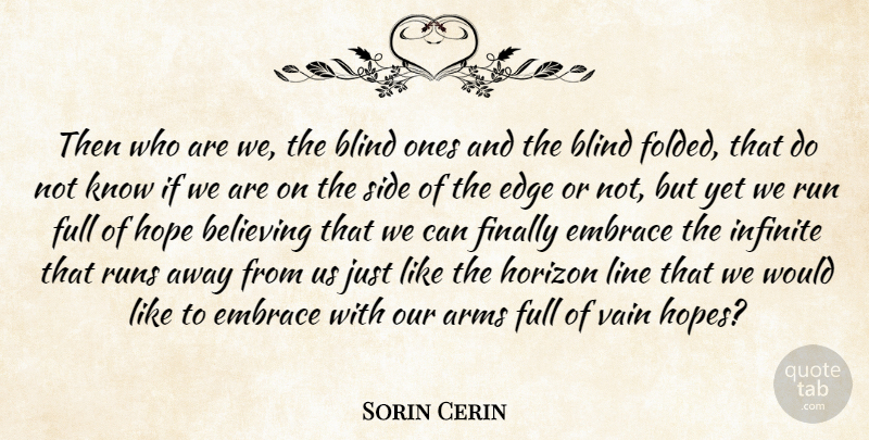 Sorin Cerin Quote About Arms, Believing, Blind, Edge, Embrace: Then Who Are We The...