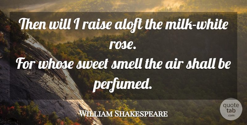 William Shakespeare Quote About Sweet, Flower, Air: Then Will I Raise Aloft...